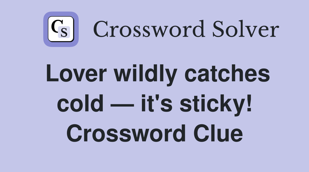 Lover wildly catches cold — it's sticky! Crossword Clue Answers